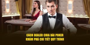 Khám phá chi tiết quy trình cách dealer chia bài poker