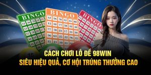 Cách Chơi Lô Đề 98Win Siêu Hiệu Quả, Cơ Hội Trúng Thưởng Cao